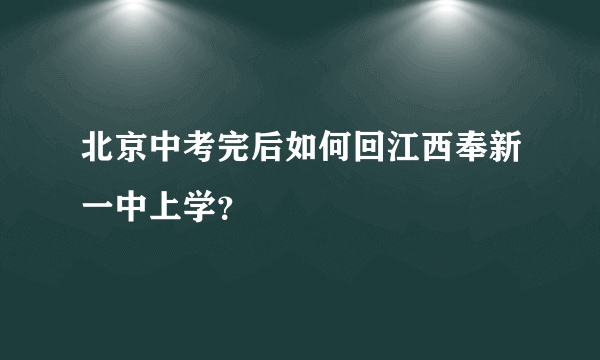 北京中考完后如何回江西奉新一中上学？