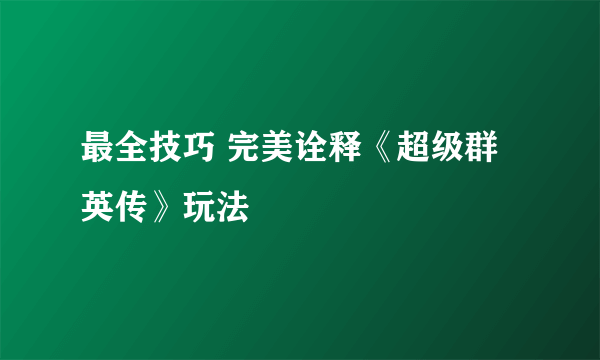 最全技巧 完美诠释《超级群英传》玩法