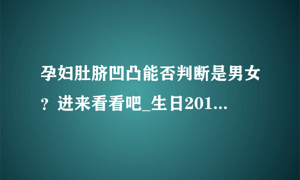 孕妇肚脐凹凸能否判断是男女？进来看看吧_生日2019年07月宝宝圈 - 飞外网