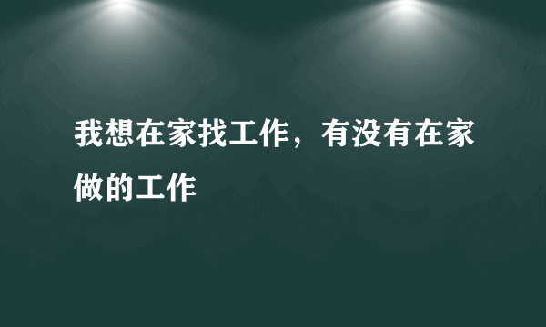 我想在家找工作，有没有在家做的工作