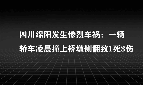 四川绵阳发生惨烈车祸：一辆轿车凌晨撞上桥墩侧翻致1死3伤