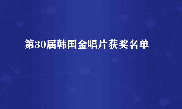 第30届韩国金唱片获奖名单