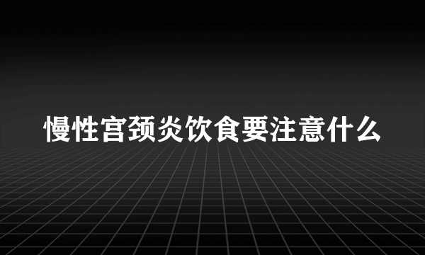 慢性宫颈炎饮食要注意什么