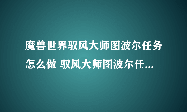 魔兽世界驭风大师图波尔任务怎么做 驭风大师图波尔任务全流程攻略