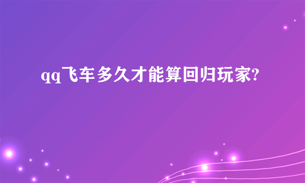 qq飞车多久才能算回归玩家?