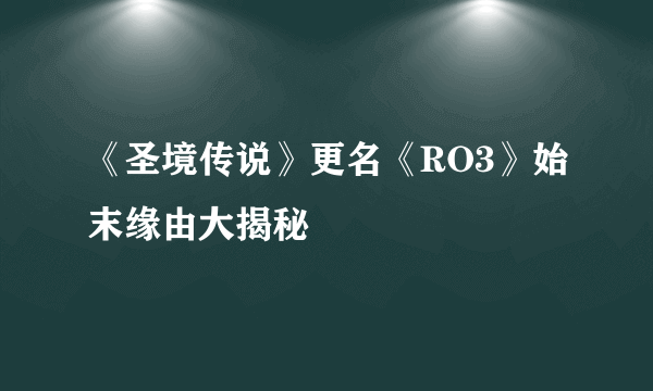 《圣境传说》更名《RO3》始末缘由大揭秘