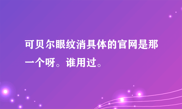 可贝尔眼纹消具体的官网是那一个呀。谁用过。