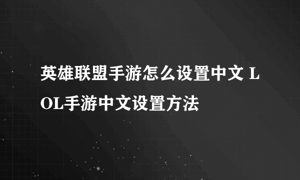 英雄联盟手游怎么设置中文 LOL手游中文设置方法