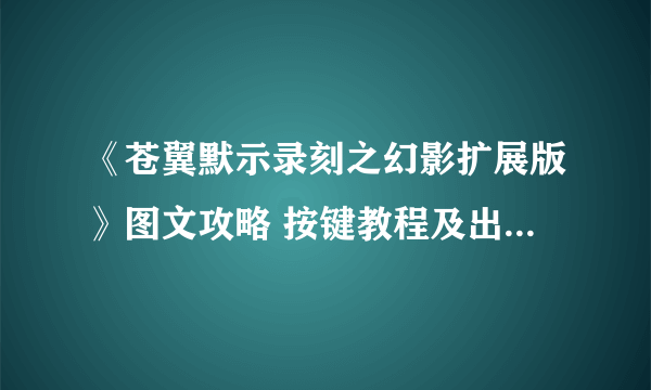 《苍翼默示录刻之幻影扩展版》图文攻略 按键教程及出招表一览