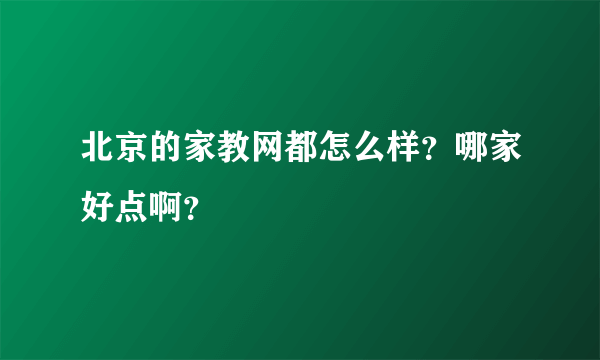 北京的家教网都怎么样？哪家好点啊？