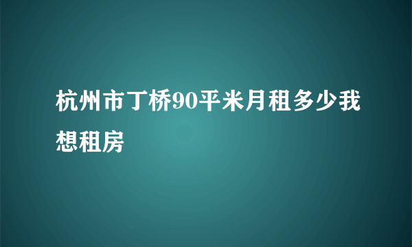 杭州市丁桥90平米月租多少我想租房