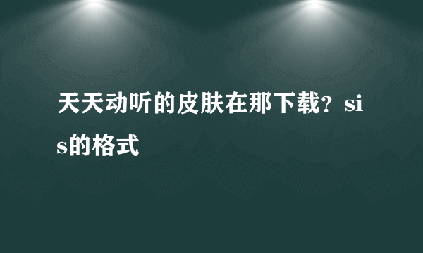 天天动听的皮肤在那下载？sis的格式