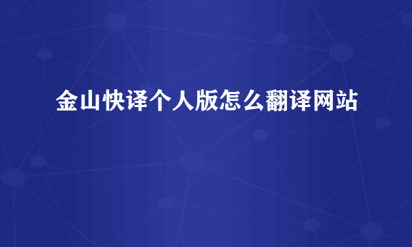 金山快译个人版怎么翻译网站