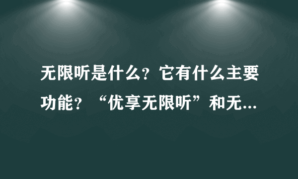 无限听是什么？它有什么主要功能？“优享无限听”和无限听有什么区别？