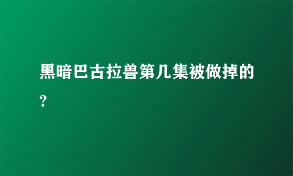 黑暗巴古拉兽第几集被做掉的?