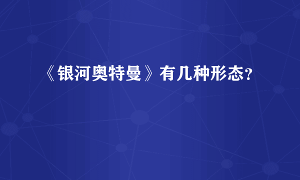 《银河奥特曼》有几种形态？