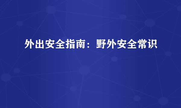 外出安全指南：野外安全常识