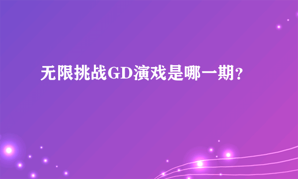 无限挑战GD演戏是哪一期？