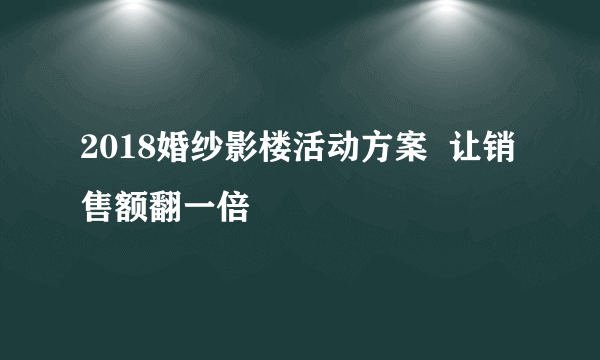 2018婚纱影楼活动方案  让销售额翻一倍