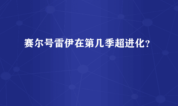 赛尔号雷伊在第几季超进化？