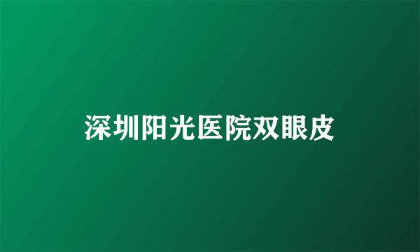 深圳阳光医院双眼皮