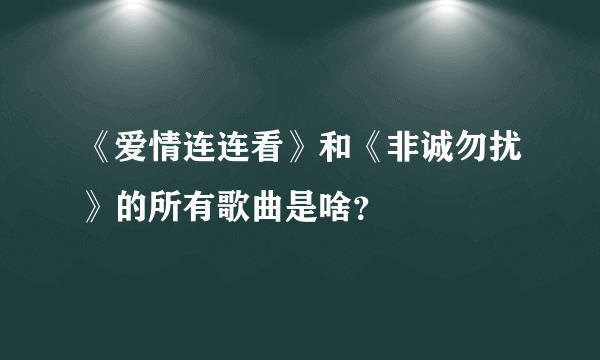 《爱情连连看》和《非诚勿扰》的所有歌曲是啥？