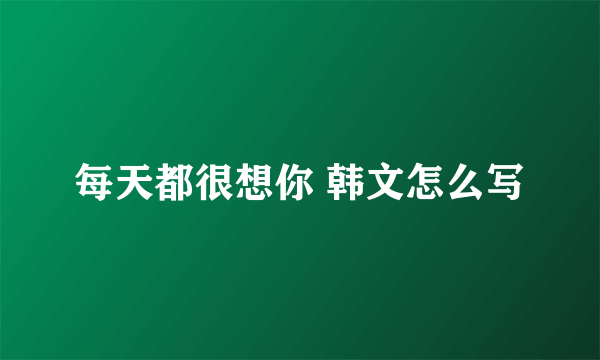 每天都很想你 韩文怎么写