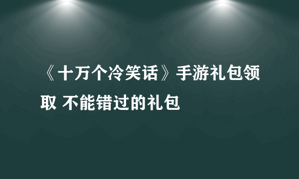 《十万个冷笑话》手游礼包领取 不能错过的礼包