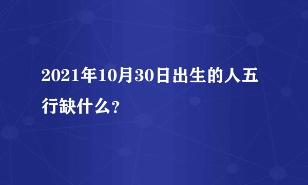 2021年10月30日出生的人五行缺什么？