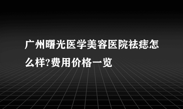 广州曙光医学美容医院祛痣怎么样?费用价格一览