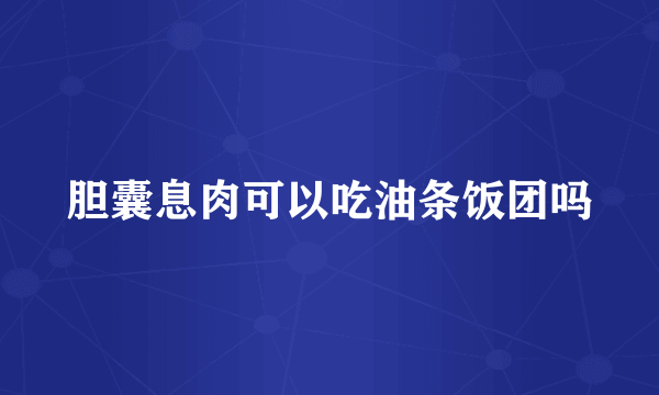 胆囊息肉可以吃油条饭团吗