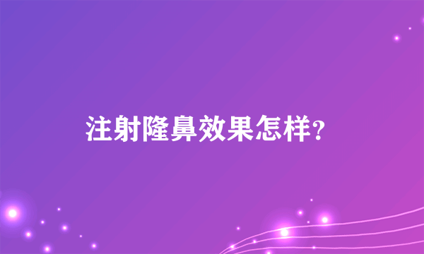 注射隆鼻效果怎样？