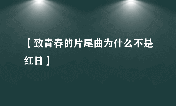 【致青春的片尾曲为什么不是红日】