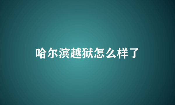 哈尔滨越狱怎么样了