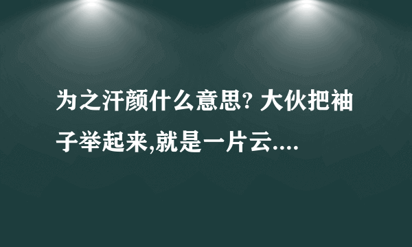 为之汗颜什么意思? 大伙把袖子举起来,就是一片云.是一个什么成语?