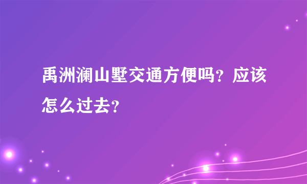 禹洲澜山墅交通方便吗？应该怎么过去？