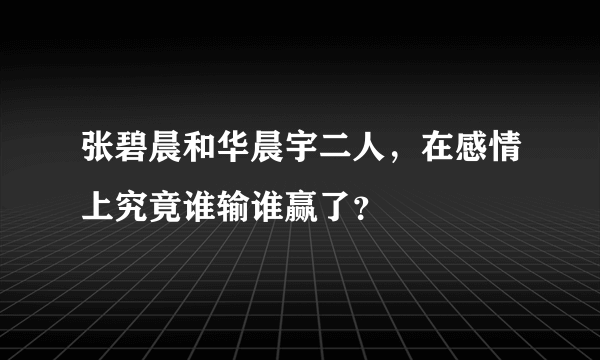 张碧晨和华晨宇二人，在感情上究竟谁输谁赢了？