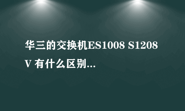 华三的交换机ES1008 S1208V 有什么区别 都是家用