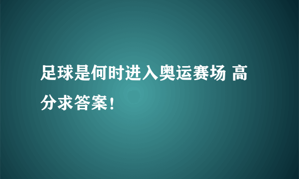 足球是何时进入奥运赛场 高分求答案！