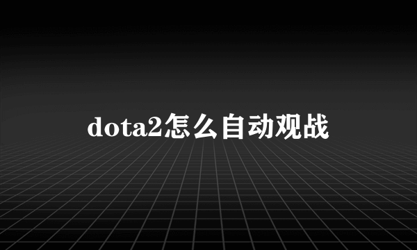 dota2怎么自动观战