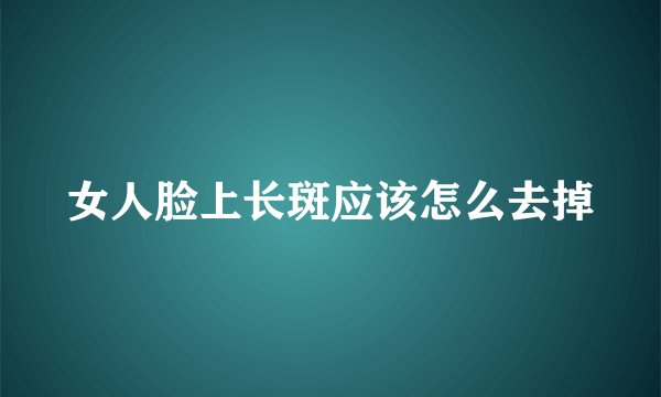 女人脸上长斑应该怎么去掉