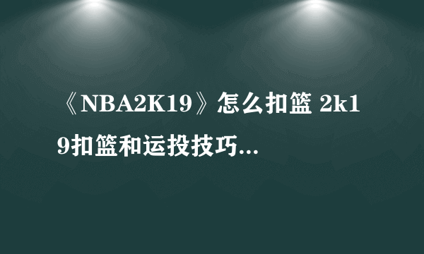 《NBA2K19》怎么扣篮 2k19扣篮和运投技巧视频教学