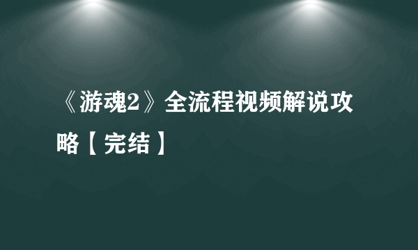 《游魂2》全流程视频解说攻略【完结】