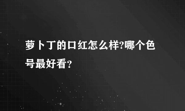 萝卜丁的口红怎么样?哪个色号最好看？