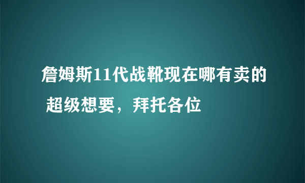 詹姆斯11代战靴现在哪有卖的 超级想要，拜托各位