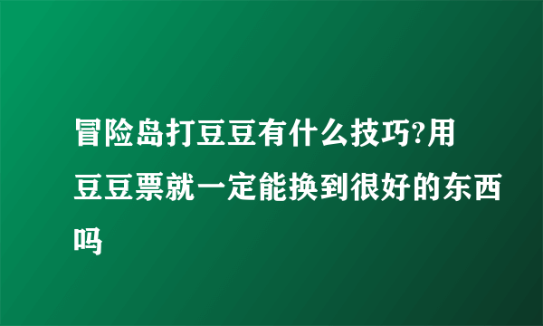 冒险岛打豆豆有什么技巧?用豆豆票就一定能换到很好的东西吗