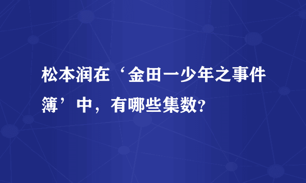 松本润在‘金田一少年之事件簿’中，有哪些集数？