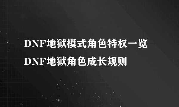 DNF地狱模式角色特权一览 DNF地狱角色成长规则