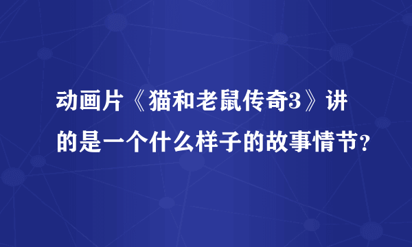 动画片《猫和老鼠传奇3》讲的是一个什么样子的故事情节？