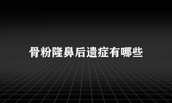 骨粉隆鼻后遗症有哪些